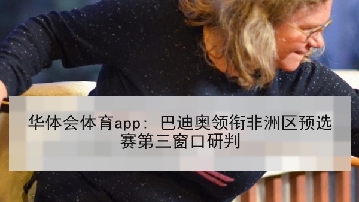 华体会体育app: 巴迪奥领衔非洲区预选赛第三窗口研判