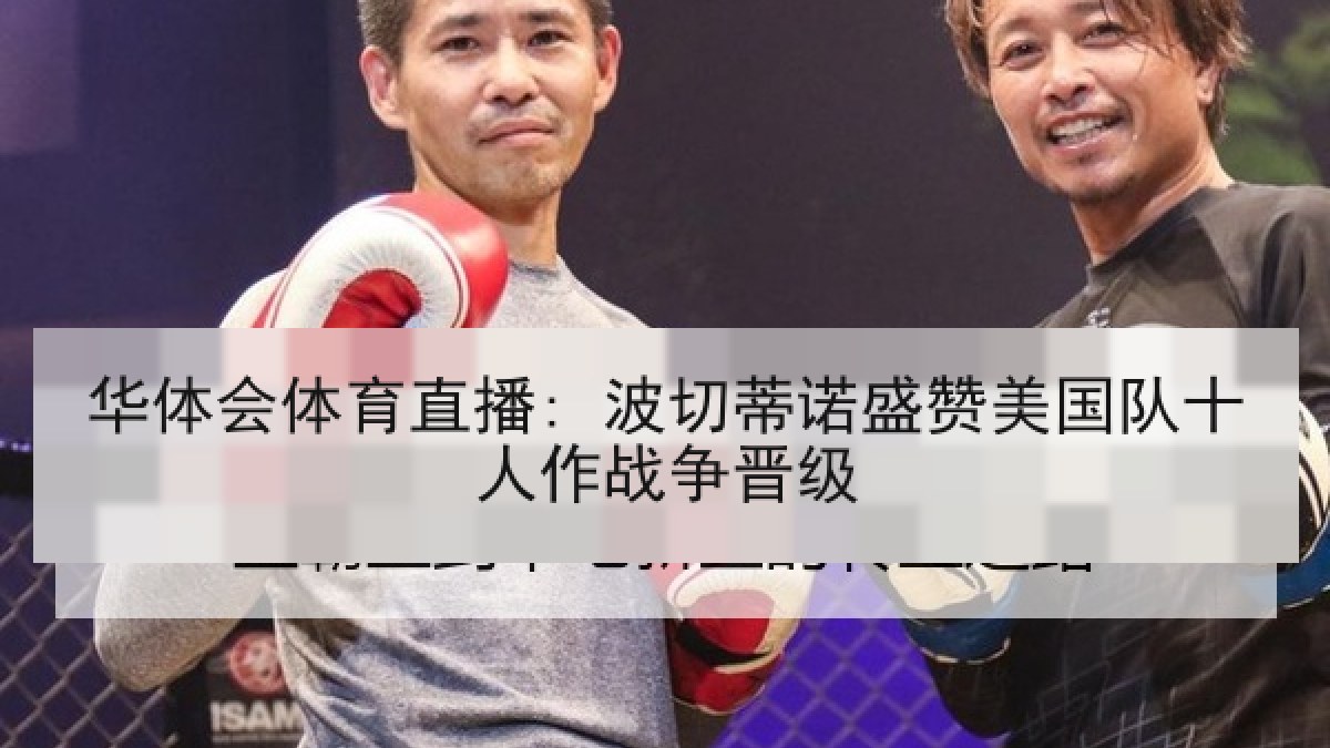 华体会体育直播: 波切蒂诺盛赞美国队十人作战争晋级