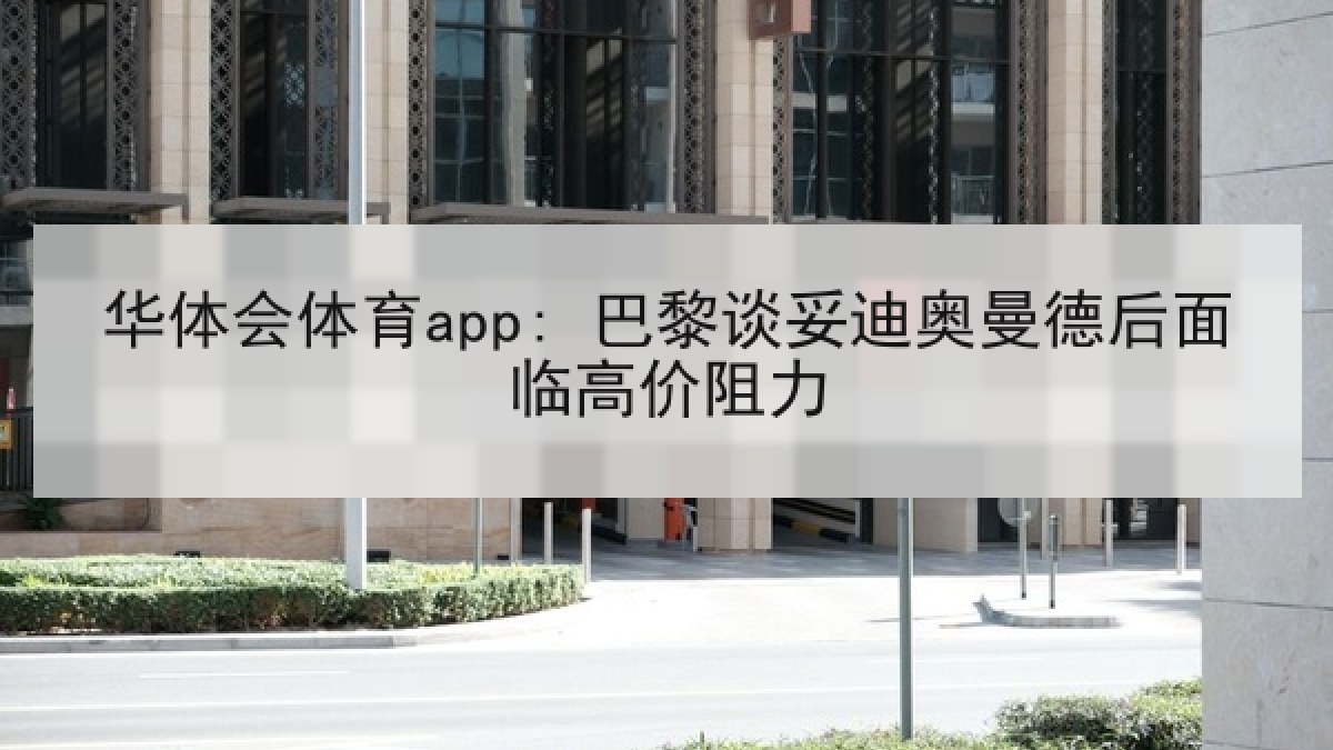 华体会体育app: 巴黎谈妥迪奥曼德后面临高价阻力