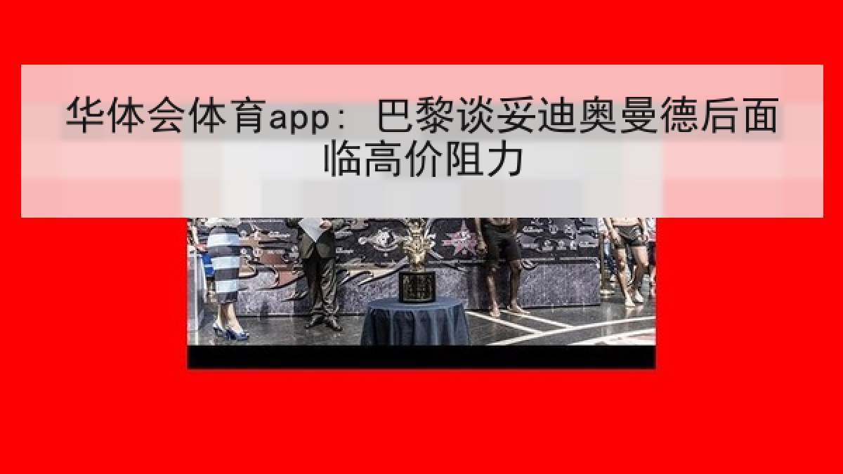 华体会体育app: 巴黎谈妥迪奥曼德后面临高价阻力