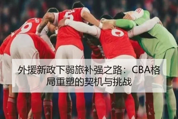 外援新政下弱旅补强之路：CBA格局重塑的契机与挑战