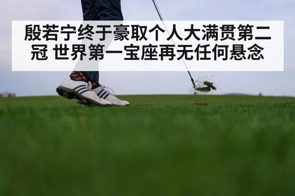 殷若宁终于豪取个人大满贯第二冠 世界第一宝座再无任何悬念