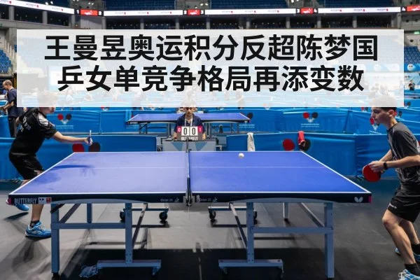王曼昱奥运积分反超陈梦国乒女单竞争格局再添变数