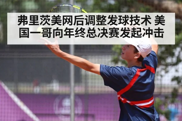 弗里茨美网后调整发球技术 美国一哥向年终总决赛发起冲击