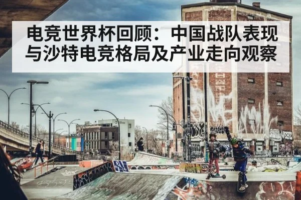 电竞世界杯回顾:中国战队表现与沙特电竞格局及产业走向观察